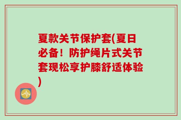 夏款关节保护套(夏日必备！防护绳片式关节套现松享护膝舒适体验)