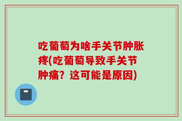 吃葡萄为啥手关节疼(吃葡萄导致手关节肿痛？这可能是原因)