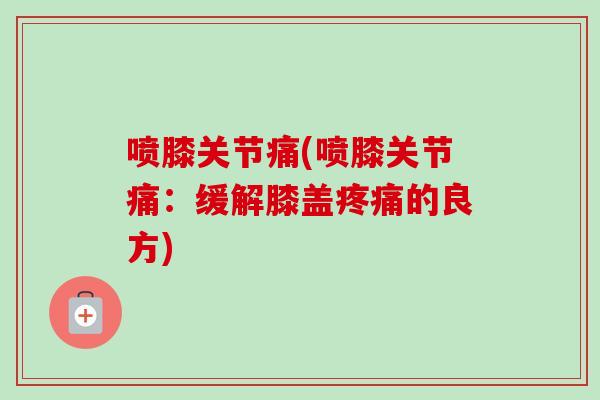 喷膝关节痛(喷膝关节痛：缓解膝盖疼痛的良方)
