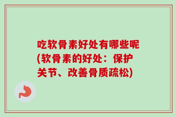 吃软骨素好处有哪些呢(软骨素的好处：保护关节、改善骨质疏松)
