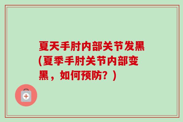 夏天手肘内部关节发黑(夏季手肘关节内部变黑，如何预防？)