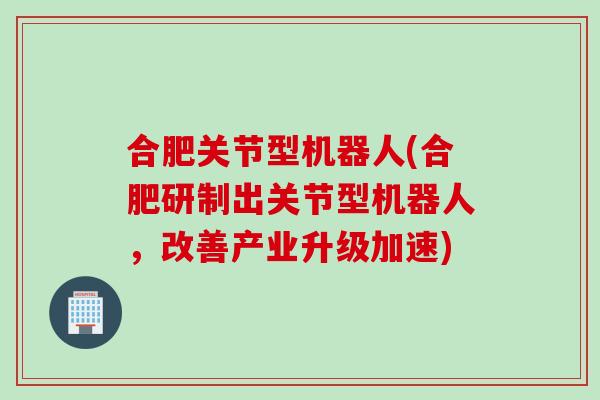 合肥关节型机器人(合肥研制出关节型机器人，改善产业升级加速)