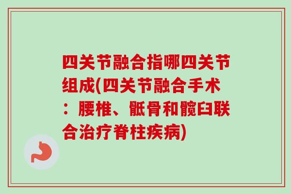 四关节融合指哪四关节组成(四关节融合手术：腰椎、骶骨和髋臼联合治疗脊柱疾病)