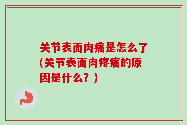 关节表面肉痛是怎么了(关节表面肉疼痛的原因是什么？)