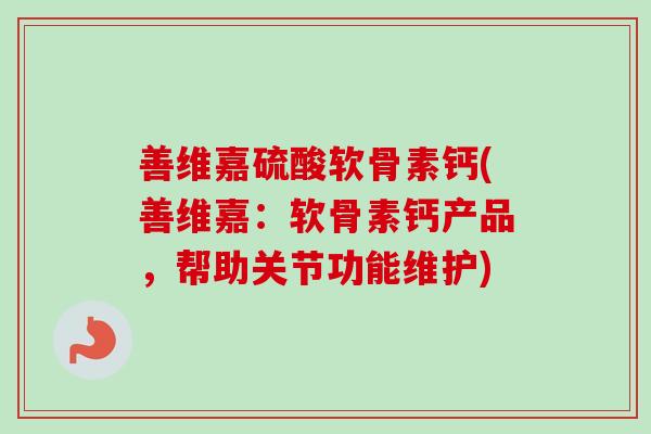 善维嘉硫酸软骨素钙(善维嘉：软骨素钙产品，帮助关节功能维护)
