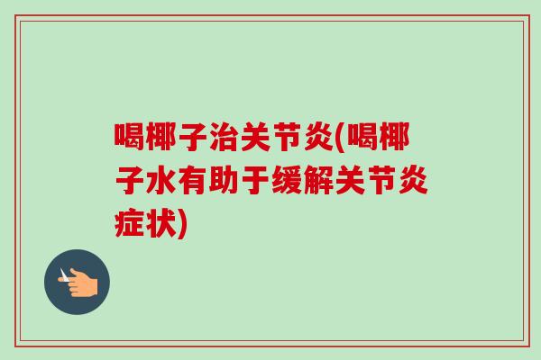 喝椰子治关节炎(喝椰子水有助于缓解关节炎症状)