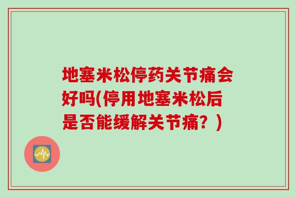 地塞米松停药关节痛会好吗(停用地塞米松后是否能缓解关节痛？)