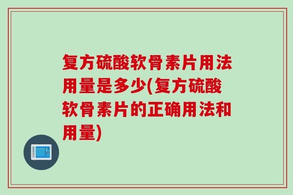 复方硫酸软骨素片用法用量是多少(复方硫酸软骨素片的正确用法和用量)
