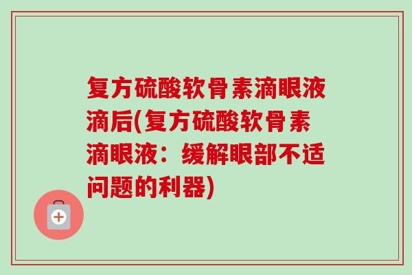 复方硫酸软骨素滴眼液滴后(复方硫酸软骨素滴眼液：缓解眼部不适问题的利器)