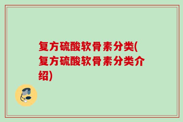 复方硫酸软骨素分类(复方硫酸软骨素分类介绍)