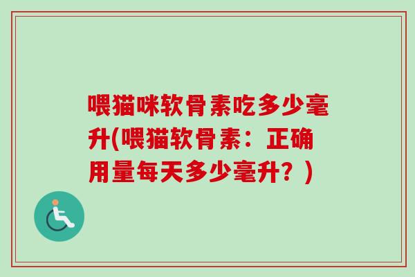 喂猫咪软骨素吃多少毫升(喂猫软骨素：正确用量每天多少毫升？)