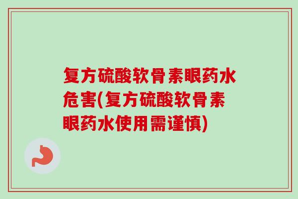 复方硫酸软骨素眼药水危害(复方硫酸软骨素眼药水使用需谨慎)