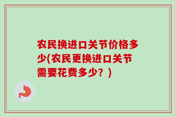 农民换进口关节价格多少(农民更换进口关节需要花费多少？)