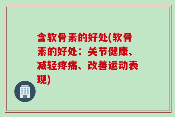 含软骨素的好处(软骨素的好处：关节健康、减轻疼痛、改善运动表现)