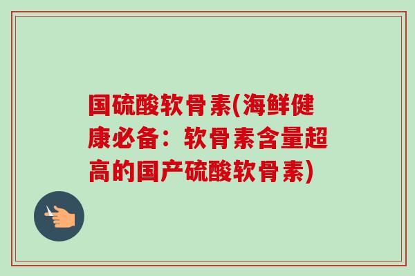 国硫酸软骨素(海鲜健康必备：软骨素含量超高的国产硫酸软骨素)