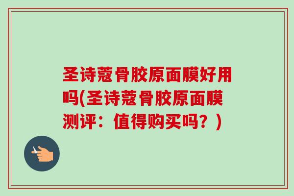 圣诗蔻骨胶原面膜好用吗(圣诗蔻骨胶原面膜测评：值得购买吗？)
