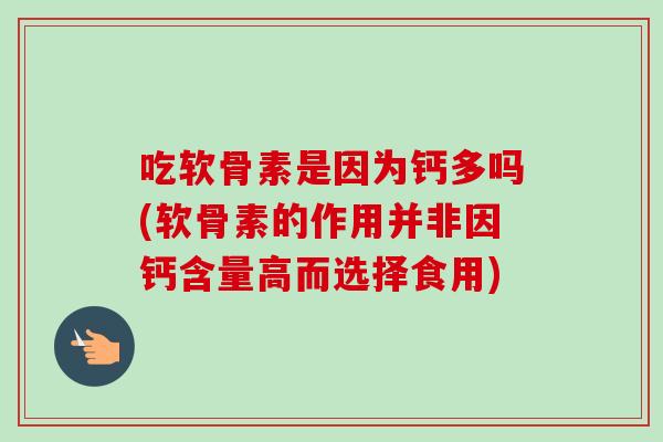 吃软骨素是因为钙多吗(软骨素的作用并非因钙含量高而选择食用)