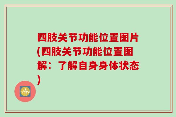 四肢关节功能位置图片(四肢关节功能位置图解：了解自身身体状态)