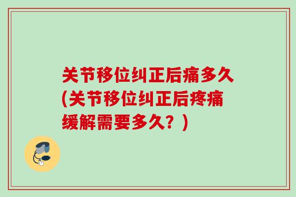 关节移位纠正后痛多久(关节移位纠正后疼痛缓解需要多久？)