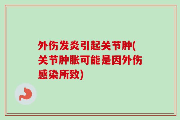 外伤发炎引起关节肿(关节肿胀可能是因外伤感染所致)