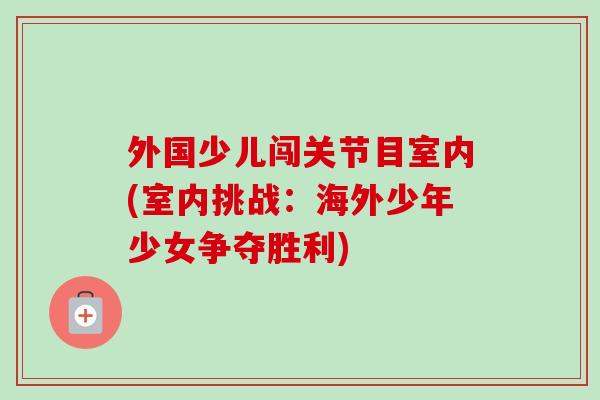 外国少儿闯关节目室内(室内挑战：海外少年少女争夺胜利)