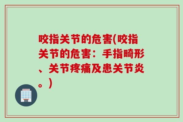 咬指关节的危害(咬指关节的危害:手指畸形、关节及患。) 咬指关节的危害(咬指关节的危害:手指畸形、关节及患。)