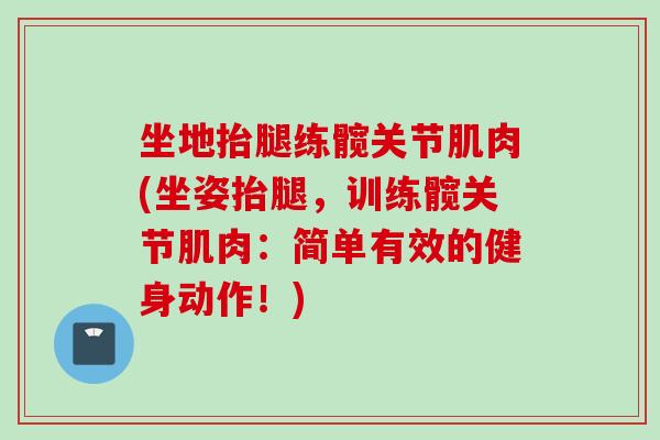坐地抬腿练髋关节肌肉(坐姿抬腿，训练髋关节肌肉：简单有效的健身动作！)