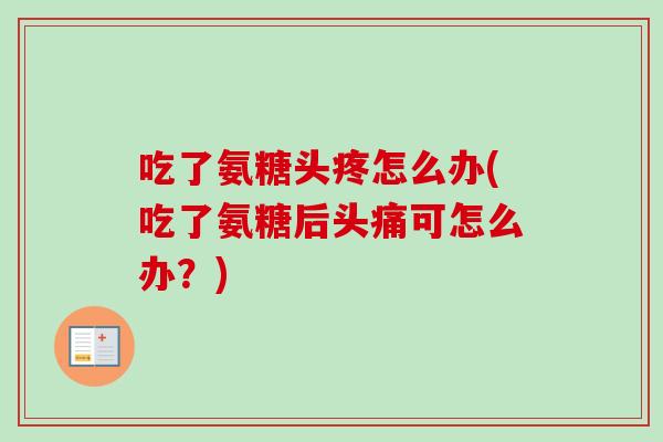 吃了氨糖头疼怎么办(吃了氨糖后头痛可怎么办？)