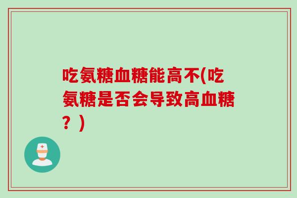 吃氨糖能高不(吃氨糖是否会导致高？)