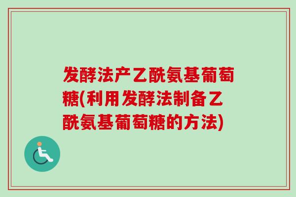 发酵法产乙酰氨基葡萄糖(利用发酵法制备乙酰氨基葡萄糖的方法) 发酵法产乙酰氨基葡萄糖(利用发酵法制备乙酰氨基葡萄糖的方法)