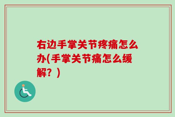 右边手掌关节疼痛怎么办(手掌关节痛怎么缓解？)