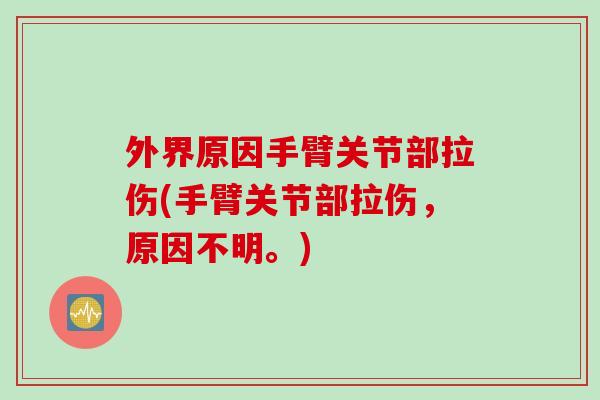 外界原因手臂关节部拉伤(手臂关节部拉伤，原因不明。)