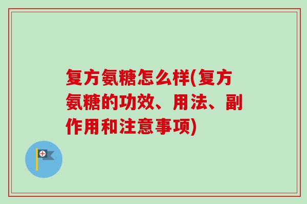 复方氨糖怎么样(复方氨糖的功效、用法、副作用和注意事项)