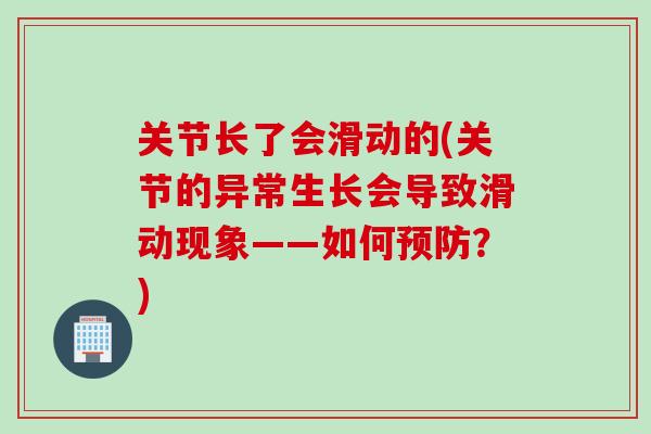 关节长了会滑动的(关节的异常生长会导致滑动现象——如何预防？)