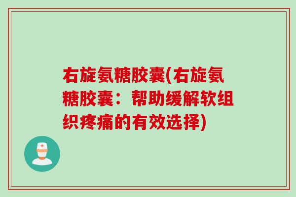 右旋氨糖胶囊(右旋氨糖胶囊：帮助缓解软组织疼痛的有效选择)
