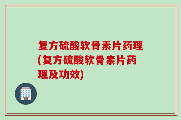 复方硫酸软骨素片药理(复方硫酸软骨素片药理及功效)