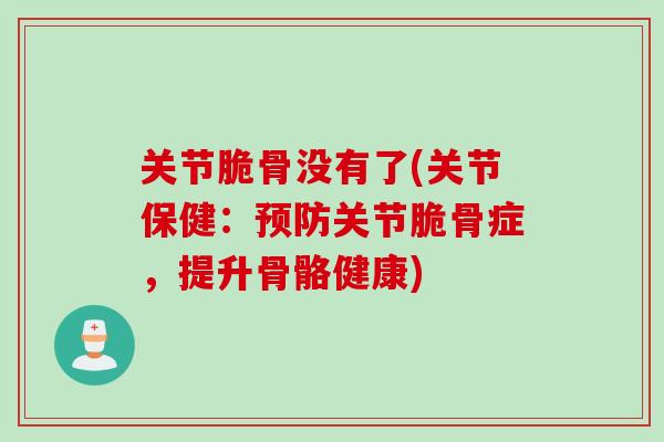 关节脆骨没有了(关节保健：预防关节脆骨症，提升骨骼健康)