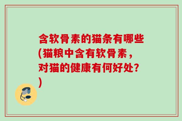 含软骨素的猫条有哪些(猫粮中含有软骨素，对猫的健康有何好处？)