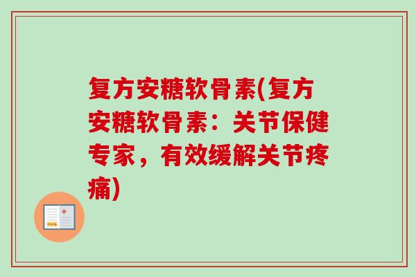 复方安糖软骨素(复方安糖软骨素：关节保健专家，有效缓解关节疼痛)