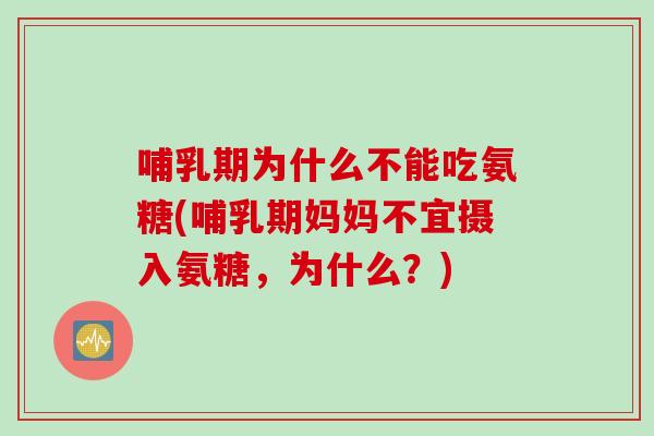 哺乳期为什么不能吃氨糖(哺乳期妈妈不宜摄入氨糖，为什么？)