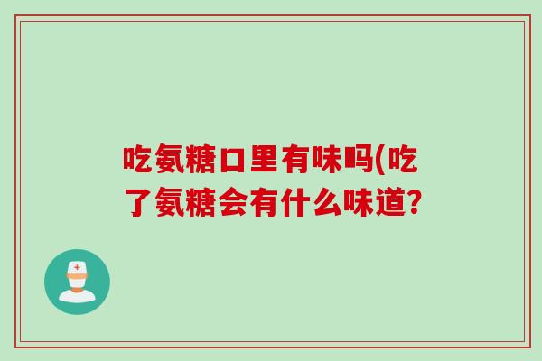 吃氨糖口里有味吗(吃了氨糖会有什么味道？
