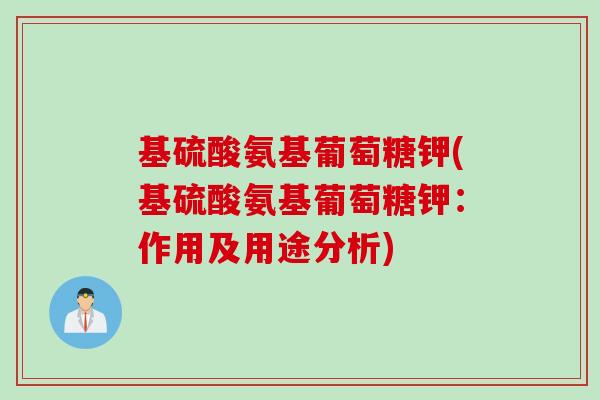 基硫酸氨基葡萄糖钾(基硫酸氨基葡萄糖钾：作用及用途分析)