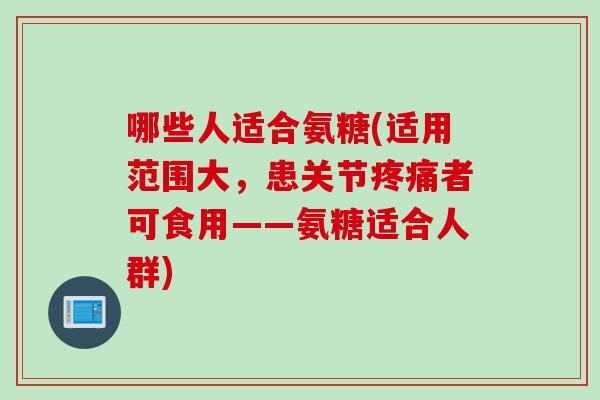 哪些人适合氨糖(适用范围大，患关节疼痛者可食用——氨糖适合人群)
