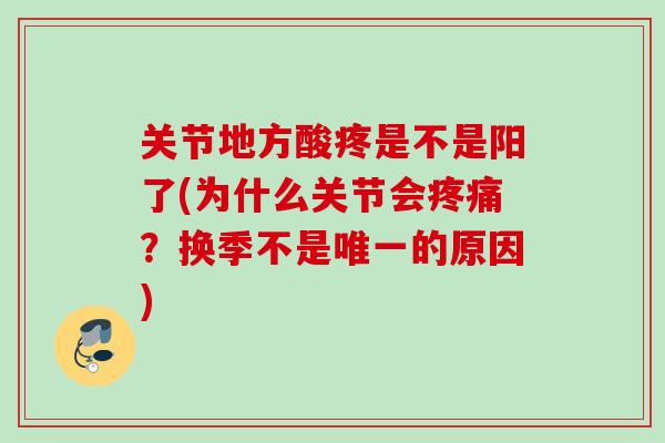关节地方酸疼是不是阳了(为什么关节会疼痛？换季不是唯一的原因)