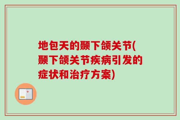 地包天的颞下颌关节(颞下颌关节引发的症状和方案)