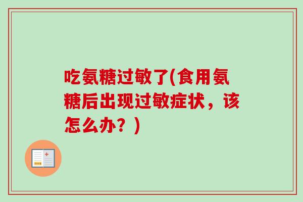 吃氨糖过敏了(食用氨糖后出现过敏症状，该怎么办？)
