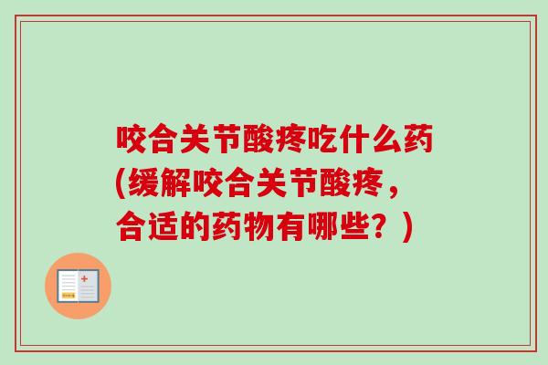 咬合关节酸疼吃什么药(缓解咬合关节酸疼，合适的药物有哪些？)