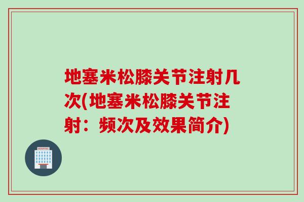 地塞米松膝关节注射几次(地塞米松膝关节注射：频次及效果简介)