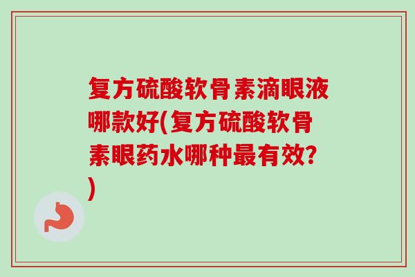 复方硫酸软骨素滴眼液哪款好(复方硫酸软骨素眼药水哪种最有效？)