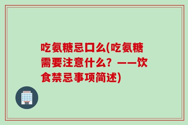 吃氨糖忌囗么(吃氨糖需要注意什么？——饮食禁忌事项简述)